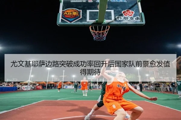 尤文基耶萨边路突破成功率回升后国家队前景愈发值得期待