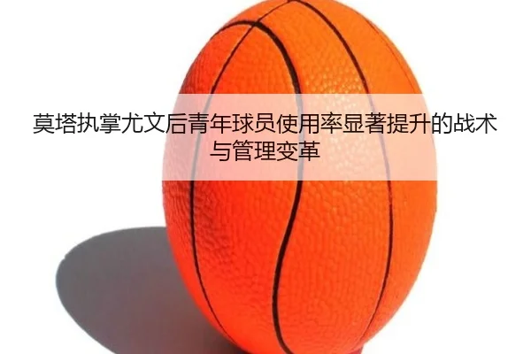 莫塔执掌尤文后青年球员使用率显著提升的战术与管理变革