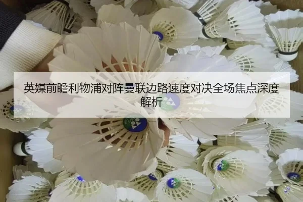 英媒前瞻利物浦对阵曼联边路速度对决全场焦点深度解析