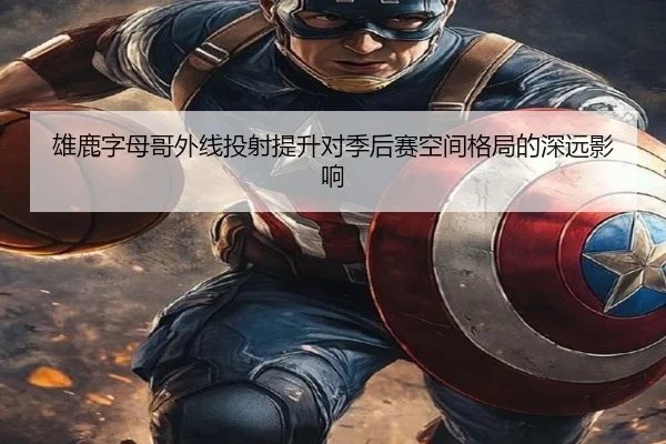 雄鹿字母哥外线投射提升对季后赛空间格局的深远影响