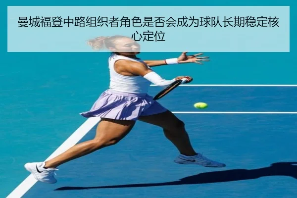 曼城福登中路组织者角色是否会成为球队长期稳定核心定位