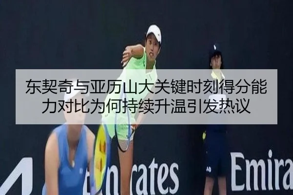 东契奇与亚历山大关键时刻得分能力对比为何持续升温引发热议