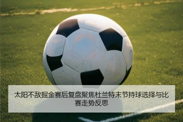 太阳不敌掘金赛后复盘聚焦杜兰特末节持球选择与比赛走势反思
